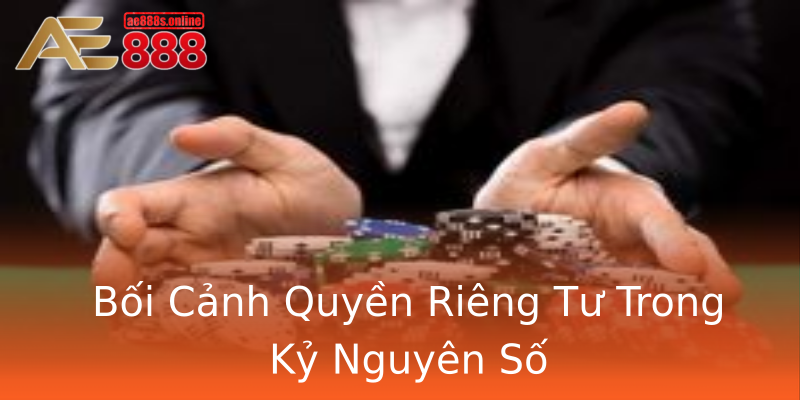Bối Cảnh Quyền Riêng Tư Trong Kỷ Nguyên Số Bối Cảnh Quyền Riêng Tư Trong Kỷ Nguyên Số