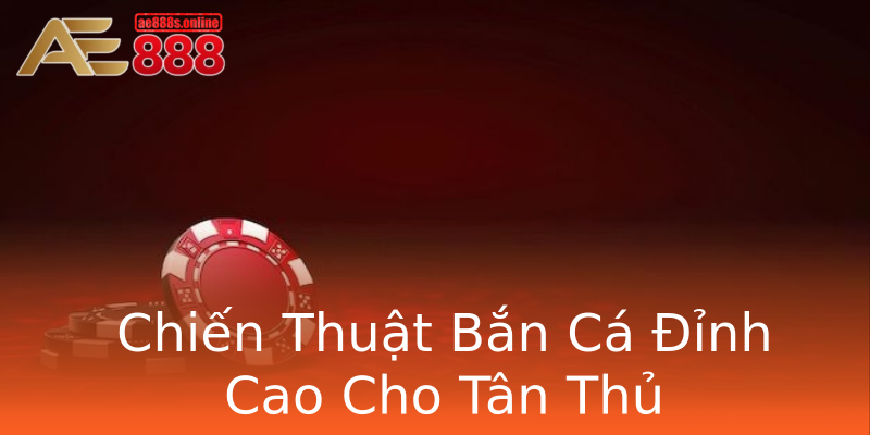 Chiến Thuật Bắn Cá Đỉnh Cao Cho Tân Thủ Chiến Thuật Bắn Cá Đỉnh Cao Cho Tân Thủ