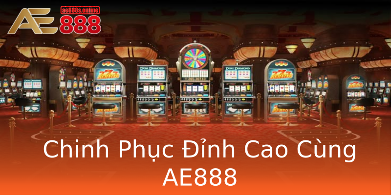 Chinh Phục Đỉnh Cao Cùng AE888 Chinh Phục Đỉnh Cao Cùng AE888