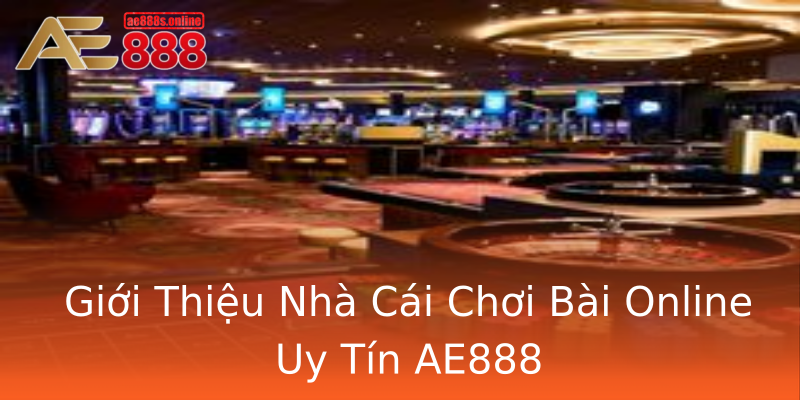 Giới Thiệu Nhà Cái Chơi Bài Online Uy Tín AE888 Giới Thiệu Nhà Cái Chơi Bài Online Uy Tín AE888