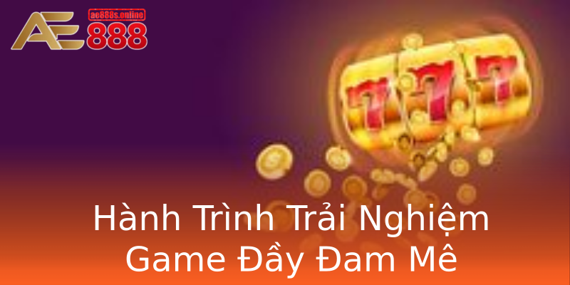 Hành Trình Trải Nghiệm Game Đầy Đam Mê Hành Trình Trải Nghiệm Game Đầy Đam Mê