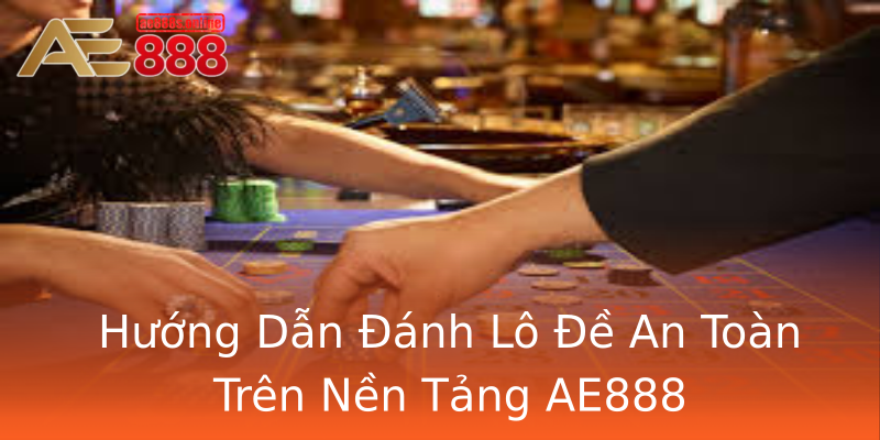Hướng Dẫn Đánh Lô Đề An Toàn Trên Nền Tảng AE888 Hướng Dẫn Đánh Lô Đề An Toàn Trên Nền Tảng AE888