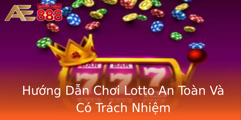 Hướng Dẫn Chơi Lotto An Toàn Và Có Trách Nhiệm Hướng Dẫn Chơi Lotto An Toàn Và Có Trách Nhiệm