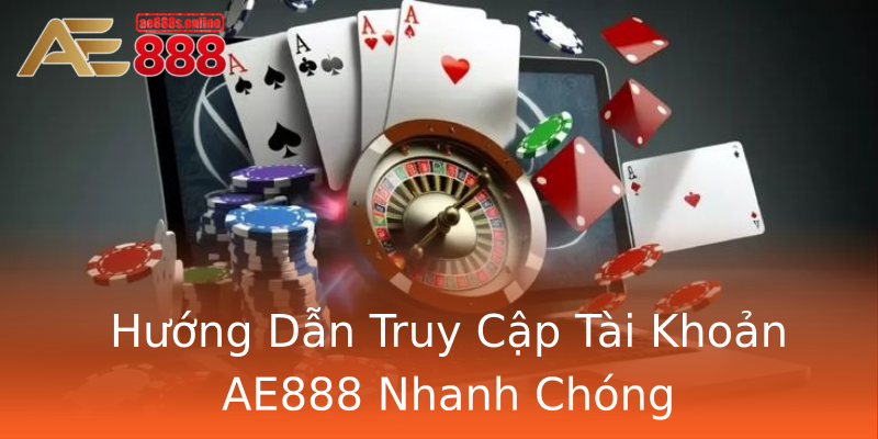 Hướng Dẫn Truy Cập Tài Khoản AE888 Nhanh Chóng Hướng Dẫn Truy Cập Tài Khoản AE888 Nhanh Chóng