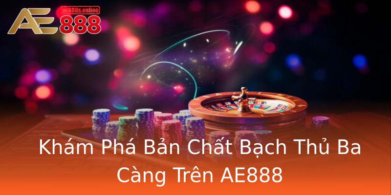 Khám Phá Bản Chất Bạch Thủ Ba Càng Trên AE888 Khám Phá Bản Chất Bạch Thủ Ba Càng Trên AE888