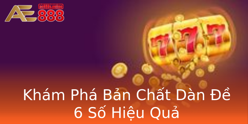Khám Phá Bản Chất Dàn Đề 6 Số Hiệu Quả Khám Phá Bản Chất Dàn Đề 6 Số Hiệu Quả