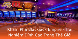 Kham Pha Blackjack Empire Trai Nghiem Inh Cao Trong The Gioi Bai Cao