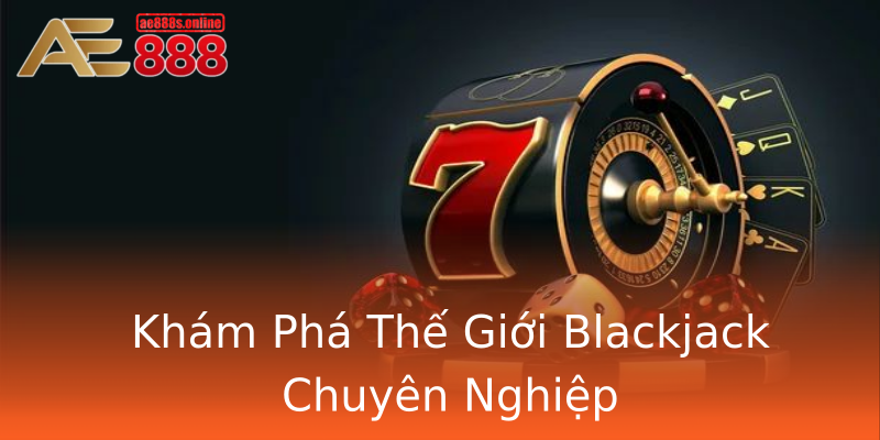 Khám Phá Thế Giới Blackjack Chuyên Nghiệp Khám Phá Thế Giới Blackjack Chuyên Nghiệp
