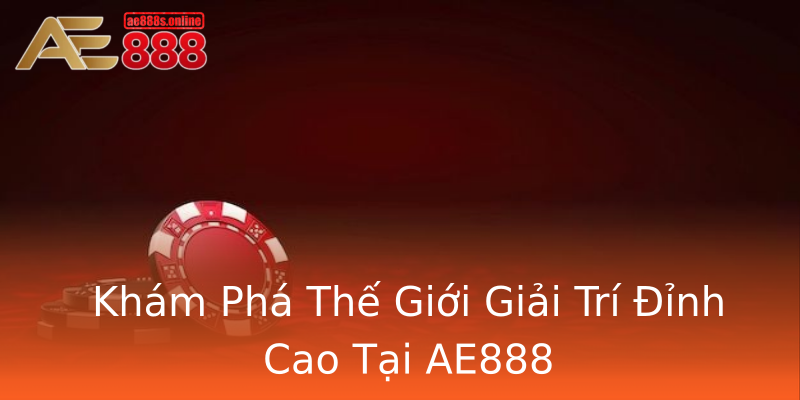 Khám Phá Thế Giới Giải Trí Đỉnh Cao Tại AE888 Khám Phá Thế Giới Giải Trí Đỉnh Cao Tại AE888
