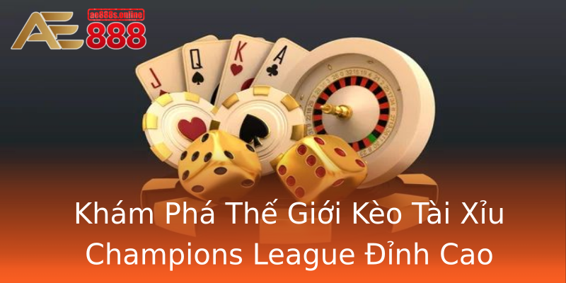 Khám Phá Thế Giới Kèo Tài Xỉu Champions League Đỉnh Cao Khám Phá Thế Giới Kèo Tài Xỉu Champions League Đỉnh Cao