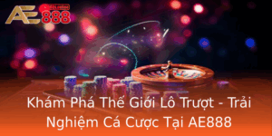 Kham Pha The Gioi Lo Truot Trai Nghiem Ca Cuoc Tai Ae888