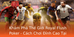 Kham Pha The Gioi Royal Flush Poker Cach Choi Inh Cao Tai Ae888