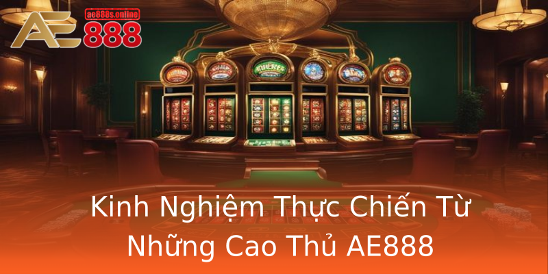 Kinh Nghiệm Thực Chiến Từ Những Cao Thủ AE888 Kinh Nghiệm Thực Chiến Từ Những Cao Thủ AE888