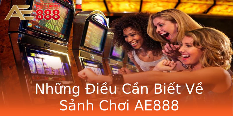 Những Điều Cần Biết Về Sảnh Chơi AE888 Những Điều Cần Biết Về Sảnh Chơi AE888