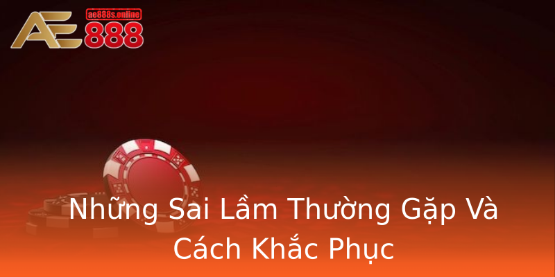 Những Sai Lầm Thường Gặp Và Cách Khắc Phục Những Sai Lầm Thường Gặp Và Cách Khắc Phục