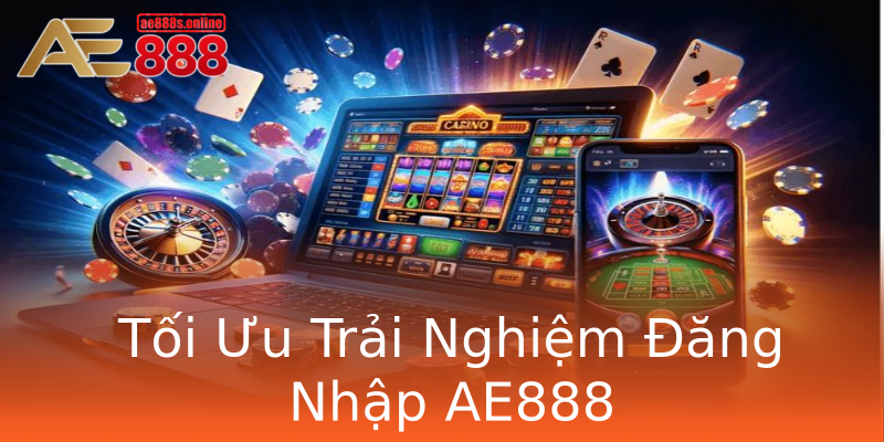 Tối Ưu Trải Nghiệm Đăng Nhập AE888 Tối Ưu Trải Nghiệm Đăng Nhập AE888