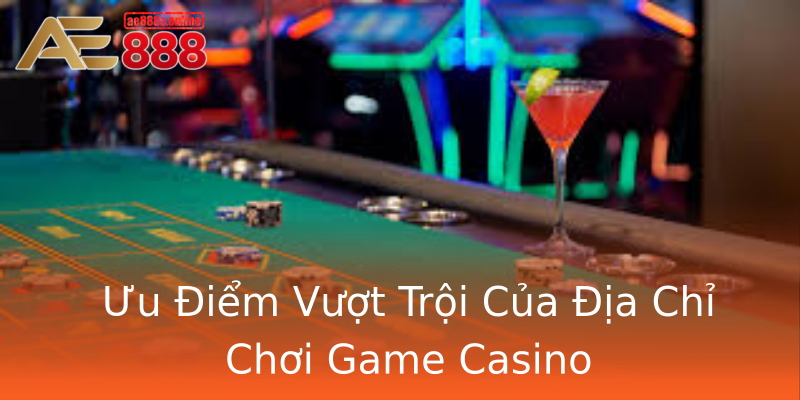Ưu Điểm Vượt Trội Của Địa Chỉ Chơi Game Casino Ưu Điểm Vượt Trội Của Địa Chỉ Chơi Game Casino